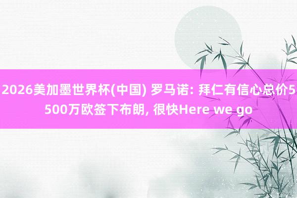 2026美加墨世界杯(中国) 罗马诺: 拜仁有信心总价5500万欧签下布朗， 很快Here we go