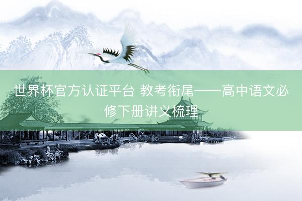 世界杯官方认证平台 教考衔尾——高中语文必修下册讲义梳理