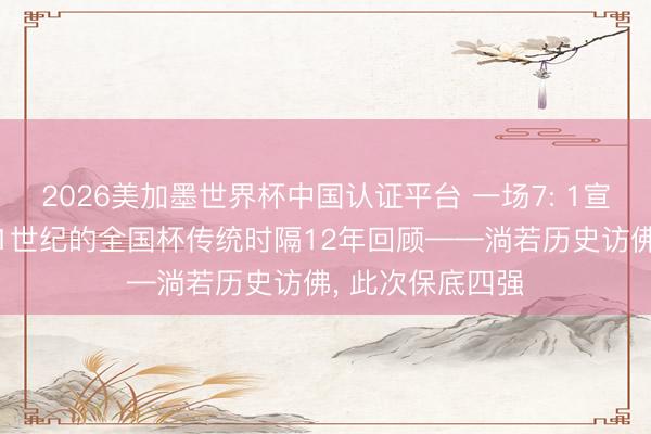 2026美加墨世界杯中国认证平台 一场7: 1宣告了德国一个21世纪的全国杯传统时隔12年回顾——淌若历史访佛， 此次保底四强