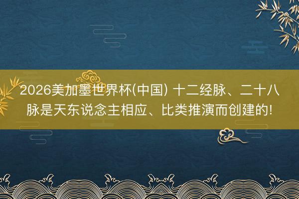 2026美加墨世界杯(中国) 十二经脉、二十八脉是天东说念主相应、比类推演而创建的!